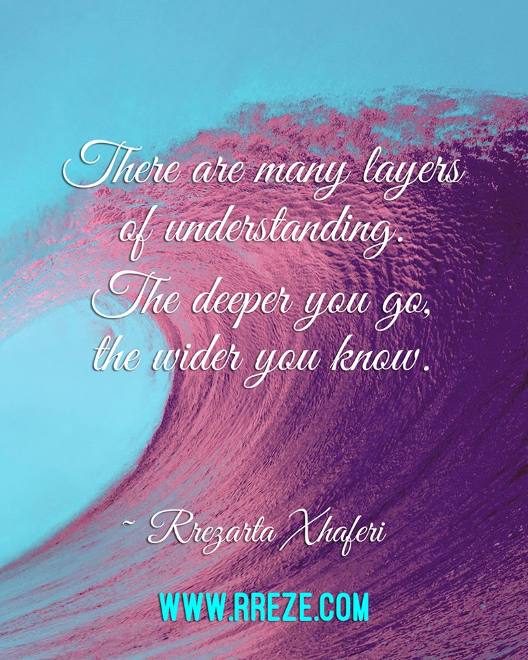 There are many layers of understanding. The deeper you go, the wider you know.